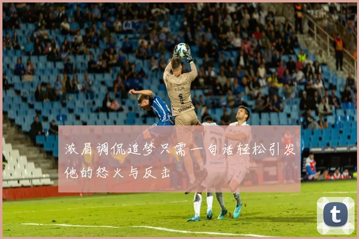 浓眉调侃追梦只需一句话轻松引发他的怒火与反击