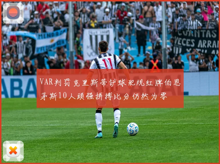 VAR判罚克里斯蒂铲球犯规红牌伯恩茅斯10人顽强拼搏比分仍然为零