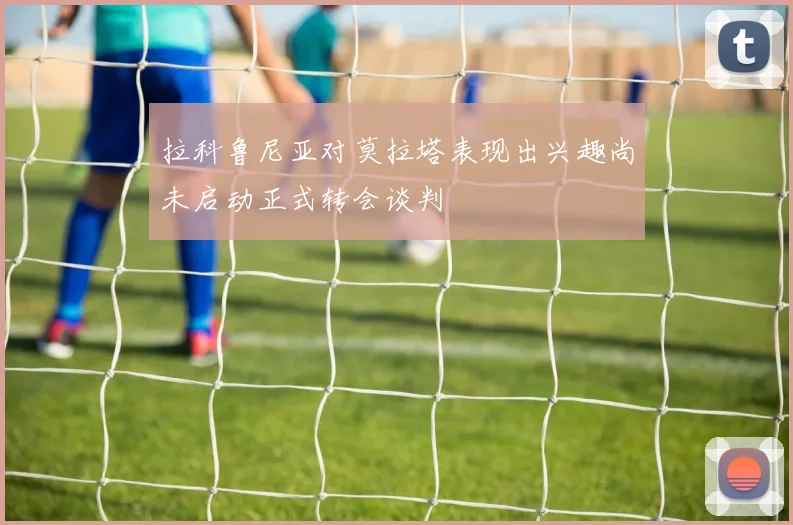 拉科鲁尼亚对莫拉塔表现出兴趣尚未启动正式转会谈判