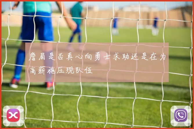 詹眉是否真心向勇士求助还是在为高薪施压现队伍