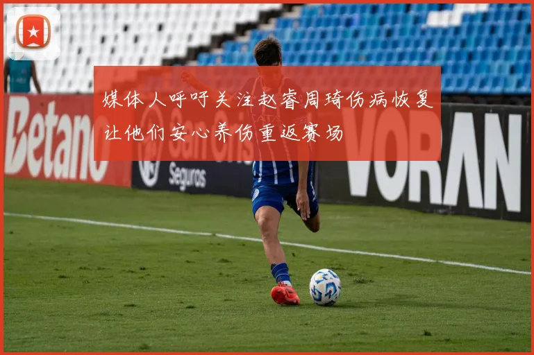 媒体人呼吁关注赵睿周琦伤病恢复让他们安心养伤重返赛场