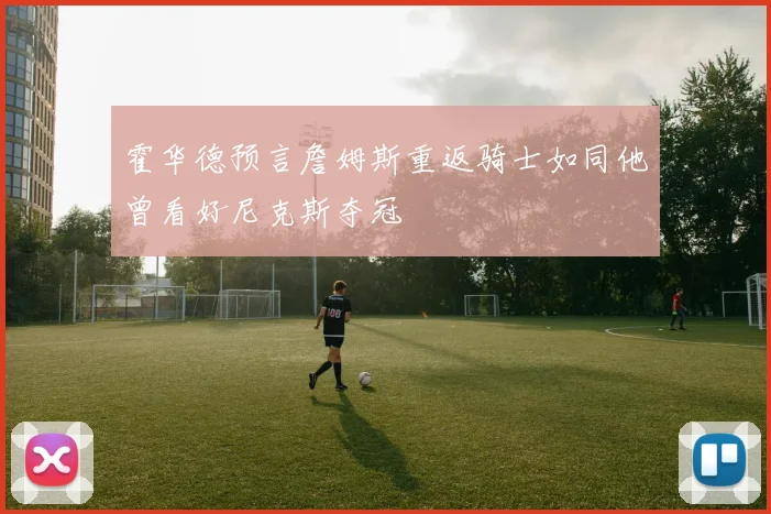 霍华德预言詹姆斯重返骑士如同他曾看好尼克斯夺冠