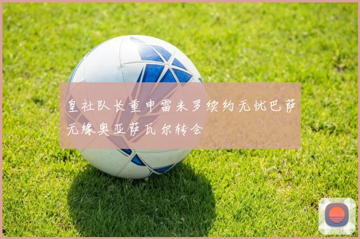 皇社队长重申雷米罗续约无忧巴萨无缘奥亚萨瓦尔转会