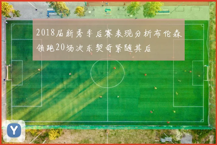 2018届新秀季后赛表现分析布伦森领跑20场次东契奇紧随其后