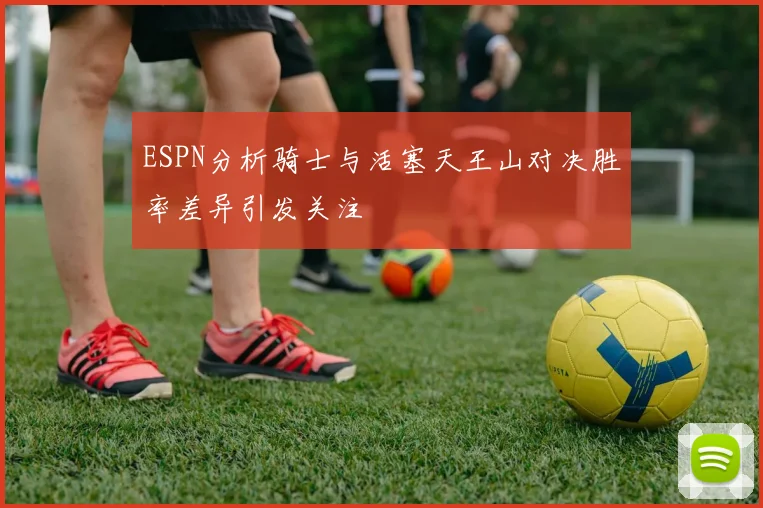 ESPN分析骑士与活塞天王山对决胜率差异引发关注