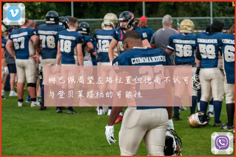 姆巴佩渴望左路位置但德尚不认可与登贝莱搭档的可能性