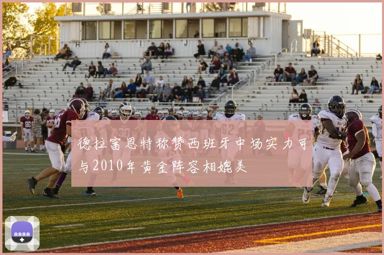 德拉富恩特称赞西班牙中场实力可与2010年黄金阵容相媲美