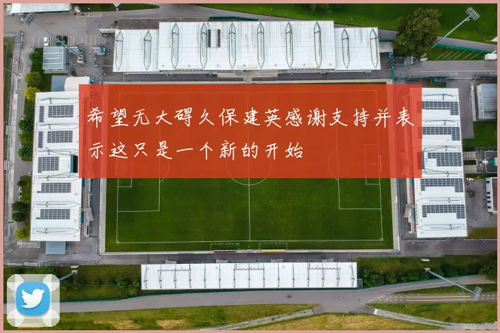 希望无大碍久保建英感谢支持并表示这只是一个新的开始