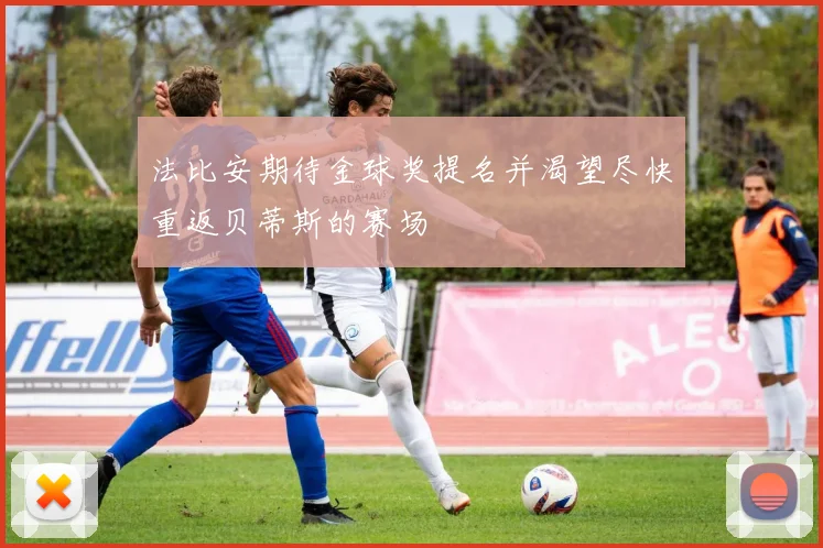 法比安期待金球奖提名并渴望尽快重返贝蒂斯的赛场